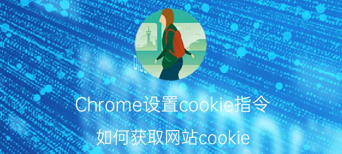 Chrome设置cookie指令 如何获取网站cookie？